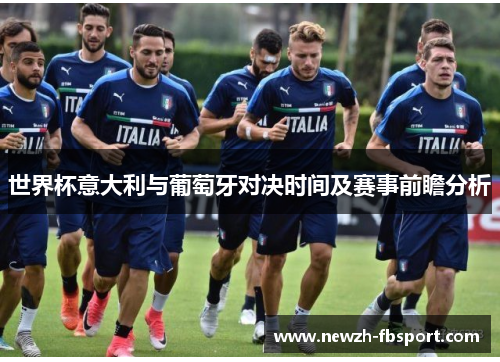世界杯意大利与葡萄牙对决时间及赛事前瞻分析