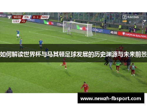 如何解读世界杯与马其顿足球发展的历史渊源与未来前景