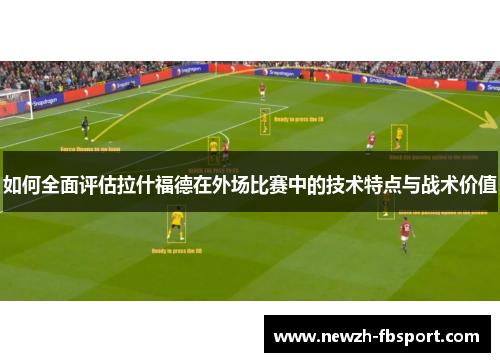 如何全面评估拉什福德在外场比赛中的技术特点与战术价值