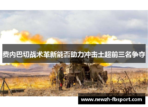 费内巴切战术革新能否助力冲击土超前三名争夺