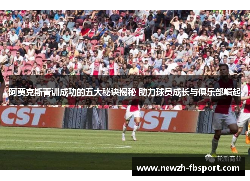 阿贾克斯青训成功的五大秘诀揭秘 助力球员成长与俱乐部崛起