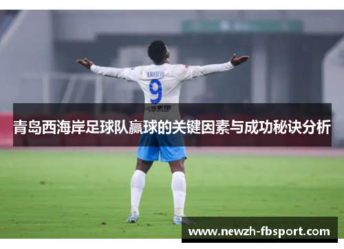 青岛西海岸足球队赢球的关键因素与成功秘诀分析 青岛西海岸足球队赢球的关键因素与成功秘诀分析