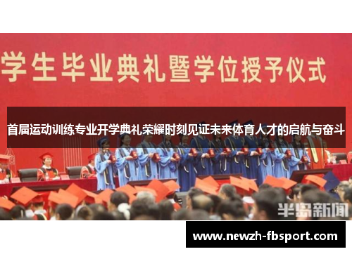 首届运动训练专业开学典礼荣耀时刻见证未来体育人才的启航与奋斗 首届运动训练专业开学典礼荣耀时刻见证未来体育人才的启航与奋斗