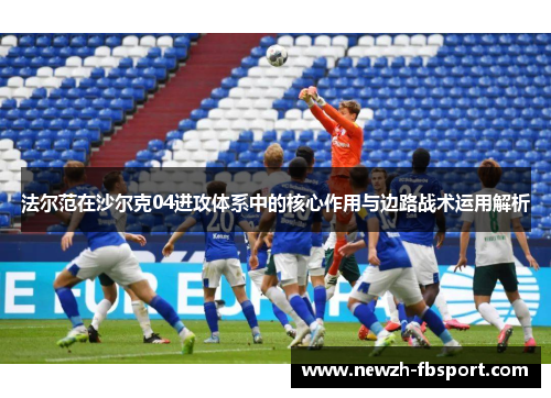 法尔范在沙尔克04进攻体系中的核心作用与边路战术运用解析 法尔范在沙尔克04进攻体系中的核心作用与边路战术运用解析