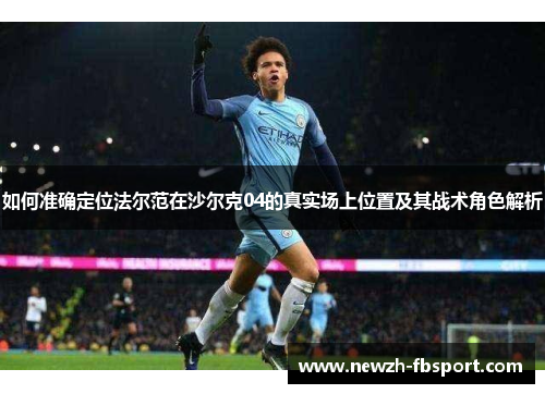 如何准确定位法尔范在沙尔克04的真实场上位置及其战术角色解析 如何准确定位法尔范在沙尔克04的真实场上位置及其战术角色解析