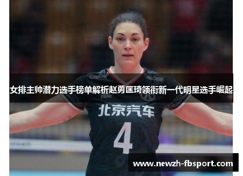 女排主帅潜力选手榜单解析赵勇匡琦领衔新一代明星选手崛起