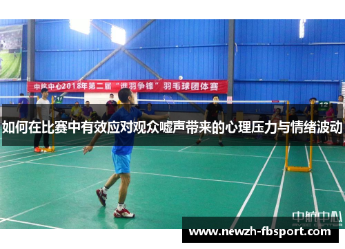 如何在比赛中有效应对观众嘘声带来的心理压力与情绪波动 如何在比赛中有效应对观众嘘声带来的心理压力与情绪波动