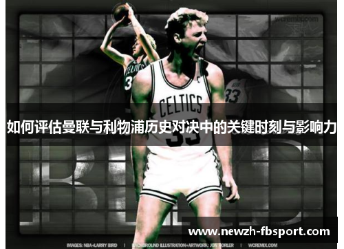 如何评估曼联与利物浦历史对决中的关键时刻与影响力 如何评估曼联与利物浦历史对决中的关键时刻与影响力