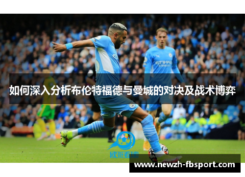 如何深入分析布伦特福德与曼城的对决及战术博弈 如何深入分析布伦特福德与曼城的对决及战术博弈