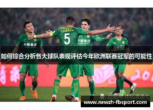 如何综合分析各大球队表现评估今年欧洲联赛冠军的可能性 如何综合分析各大球队表现评估今年欧洲联赛冠军的可能性