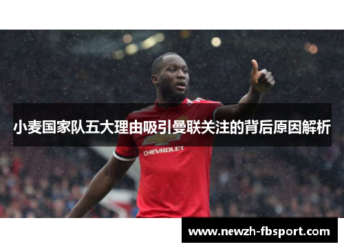 小麦国家队五大理由吸引曼联关注的背后原因解析 小麦国家队五大理由吸引曼联关注的背后原因解析