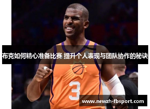 布克如何精心准备比赛 提升个人表现与团队协作的秘诀 布克如何精心准备比赛 提升个人表现与团队协作的秘诀