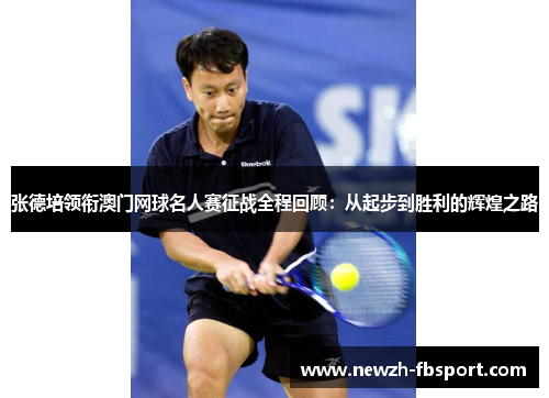 张德培领衔澳门网球名人赛征战全程回顾:从起步到胜利的辉煌之路 张德培领衔澳门网球名人赛征战全程回顾:从起步到胜利的辉煌之路