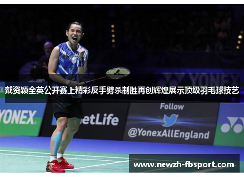 戴资颖全英公开赛上精彩反手劈杀制胜再创辉煌展示顶级羽毛球技艺 戴资颖全英公开赛上精彩反手劈杀制胜再创辉煌展示顶级羽毛球技艺