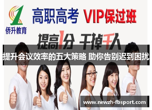 提升会议效率的五大策略 助你告别迟到困扰 提升会议效率的五大策略 助你告别迟到困扰