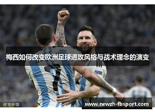 梅西如何改变欧洲足球进攻风格与战术理念的演变 梅西如何改变欧洲足球进攻风格与战术理念的演变
