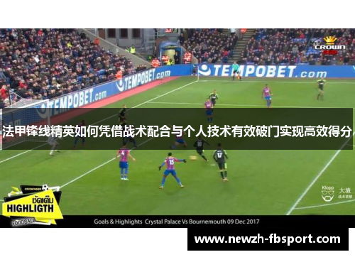 法甲锋线精英如何凭借战术配合与个人技术有效破门实现高效得分