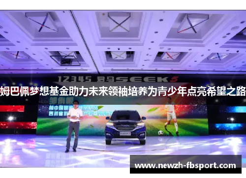 姆巴佩梦想基金助力未来领袖培养为青少年点亮希望之路