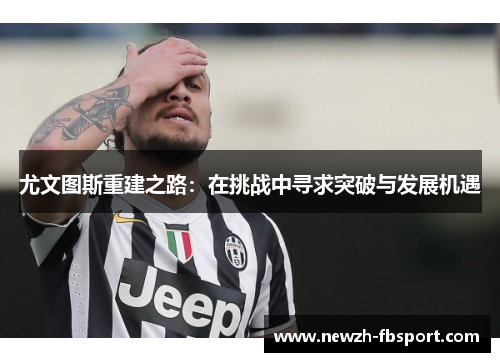 尤文图斯重建之路：在挑战中寻求突破与发展机遇