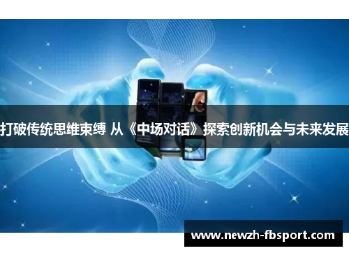 打破传统思维束缚 从《中场对话》探索创新机会与未来发展