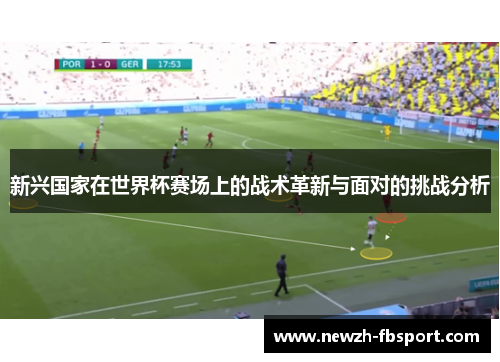 新兴国家在世界杯赛场上的战术革新与面对的挑战分析