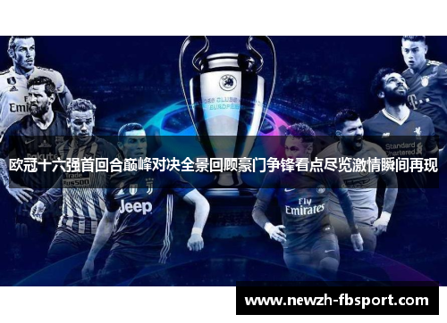 欧冠十六强首回合巅峰对决全景回顾豪门争锋看点尽览激情瞬间再现