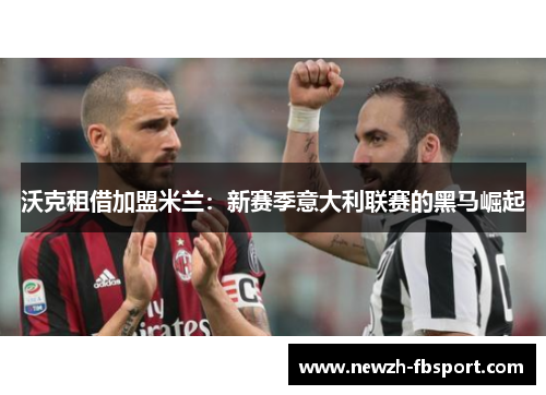 沃克租借加盟米兰：新赛季意大利联赛的黑马崛起