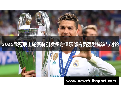 2025欧冠瑞士轮赛制引发多方俱乐部官员强烈抗议与讨论 2025欧冠瑞士轮赛制引发多方俱乐部官员强烈抗议与讨论