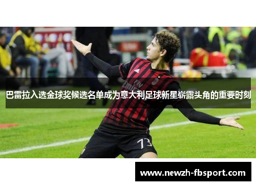 巴雷拉入选金球奖候选名单成为意大利足球新星崭露头角的重要时刻 巴雷拉入选金球奖候选名单成为意大利足球新星崭露头角的重要时刻