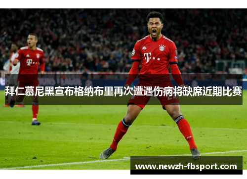 拜仁慕尼黑宣布格纳布里再次遭遇伤病将缺席近期比赛 拜仁慕尼黑宣布格纳布里再次遭遇伤病将缺席近期比赛