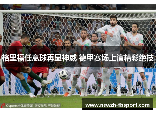 格里福任意球再显神威 德甲赛场上演精彩绝技 格里福任意球再显神威 德甲赛场上演精彩绝技
