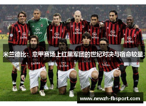 米兰德比:意甲赛场上红黑军团的世纪对决与宿命较量 米兰德比:意甲赛场上红黑军团的世纪对决与宿命较量
