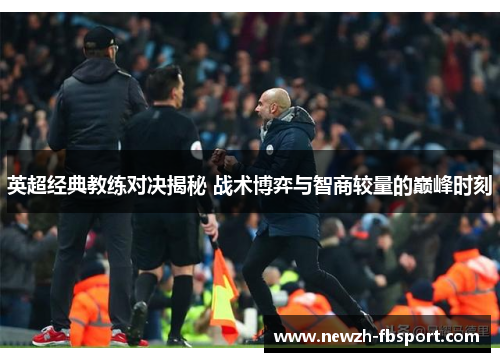 英超经典教练对决揭秘 战术博弈与智商较量的巅峰时刻