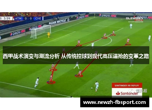 西甲战术演变与潮流分析 从传统控球到现代高压逼抢的变革之路