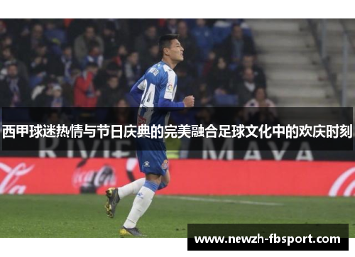 西甲球迷热情与节日庆典的完美融合足球文化中的欢庆时刻