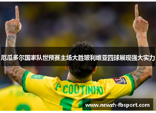 厄瓜多尔国家队世预赛主场大胜玻利维亚四球展现强大实力