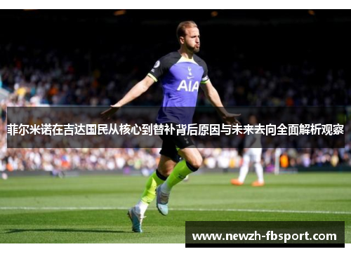菲尔米诺在吉达国民从核心到替补背后原因与未来去向全面解析观察 菲尔米诺在吉达国民从核心到替补背后原因与未来去向全面解析观察