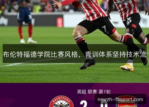 布伦特福德学院比赛风格,青训体系坚持技术流 布伦特福德学院比赛风格,青训体系坚持技术流
